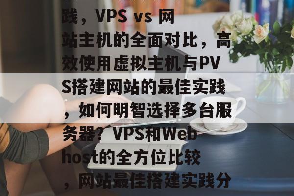 搭建多个网站的最佳实践,VPS vs 网站主机的全面对比,高效使用虚拟主机与PVS搭建网站的最佳实践,如何明智选择多台服务器?VPS和Webhost的全方位比较,网站最佳搭建实践分享 搭建多个网站的最佳实践,VPS vs 网站主机的全面对比,高效使用虚拟主机与PVS搭建网站的最佳实践,如何明智选择多台服务器?VPS和Webhost的全方位比较,网站最佳搭建实践分享