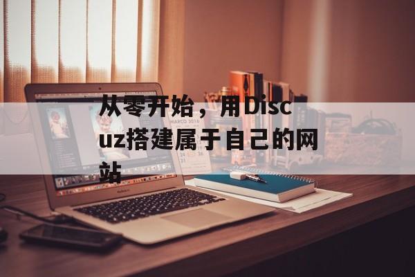 从零开始,用Discuz搭建属于自己的网站 从零开始,用Discuz搭建属于自己的网站