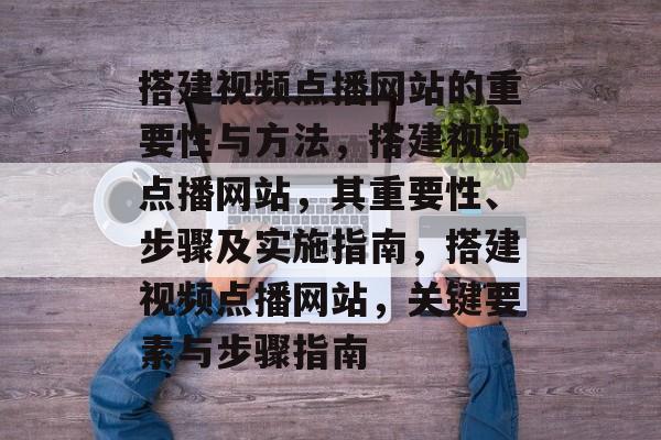 搭建视频点播网站的重要性与方法,搭建视频点播网站,其重要性、步骤及实施指南,搭建视频点播网站,关键要素与步骤指南 搭建视频点播网站的重要性与方法,搭建视频点播网站,其重要性、步骤及实施指南,搭建视频点播网站,关键要素与步骤指南