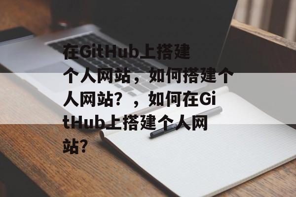 在GitHub上搭建个人网站,如何搭建个人网站?,如何在GitHub上搭建个人网站? 在GitHub上搭建个人网站,如何搭建个人网站?,如何在GitHub上搭建个人网站?