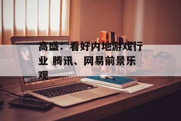 高盛：看好内地游戏行业 腾讯、网易前景乐观