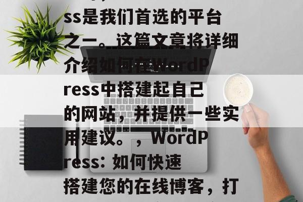 在选择创建一个在线博客时,WordPress是我们首选的平台之一。这篇文章将详细介绍如何在WordPress中搭建起自己的网站,并提供一些实用建议。,WordPress: 如何快速搭建您的在线博客,打造您的个人在线博客,从安装到运营详解! 在选择创建一个在线博客时,WordPress是我们首选的平台之一。这篇文章将详细介绍如何在WordPress中搭建起自己的网站,并提供一些实用建议。,WordPress: 如何快速搭建您的在线博客,打造您的个人在线博客,从安装到运营详解!