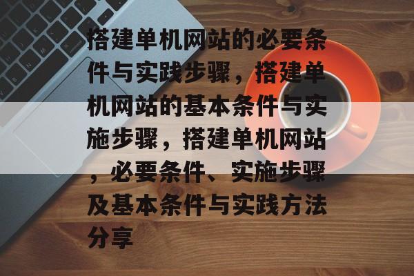 搭建单机网站的必要条件与实践步骤,搭建单机网站的基本条件与实施步骤,搭建单机网站,必要条件、实施步骤及基本条件与实践方法分享 搭建单机网站的必要条件与实践步骤,搭建单机网站的基本条件与实施步骤,搭建单机网站,必要条件、实施步骤及基本条件与实践方法分享