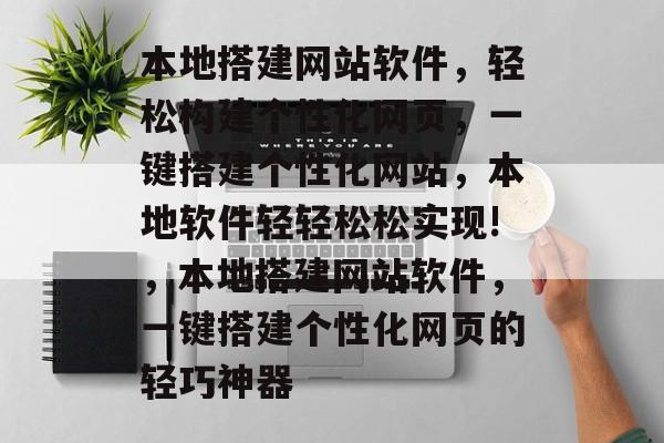 本地搭建网站软件,轻松构建个性化网页,一键搭建个性化网站,本地软件轻轻松松实现!,本地搭建网站软件,一键搭建个性化网页的轻巧神器 本地搭建网站软件,轻松构建个性化网页,一键搭建个性化网站,本地软件轻轻松松实现!,本地搭建网站软件,一键搭建个性化网页的轻巧神器