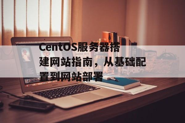 CentOS服务器搭建网站指南,从基础配置到网站部署 CentOS服务器搭建网站指南,从基础配置到网站部署