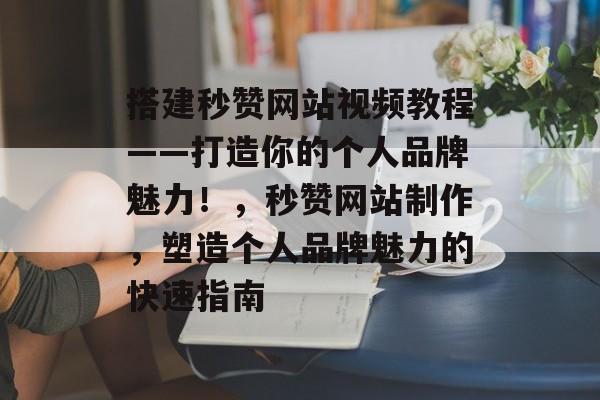 搭建秒赞网站视频教程——打造你的个人品牌魅力!,秒赞网站制作,塑造个人品牌魅力的快速指南 搭建秒赞网站视频教程——打造你的个人品牌魅力!,秒赞网站制作,塑造个人品牌魅力的快速指南