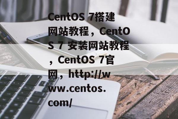 CentOS 7搭建网站教程,CentOS 7 安装网站教程,CentOS 7官网,http://www.centos.com/ CentOS 7搭建网站教程,CentOS 7 安装网站教程,CentOS 7官网,http://www.centos.com/
