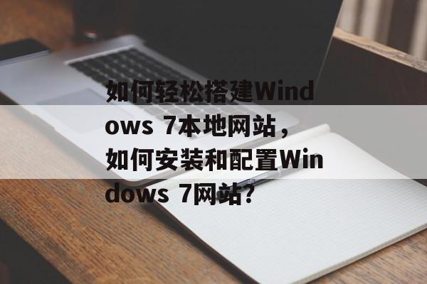如何轻松搭建Windows 7本地网站,如何安装和配置Windows 7网站? 如何轻松搭建Windows 7本地网站,如何安装和配置Windows 7网站?
