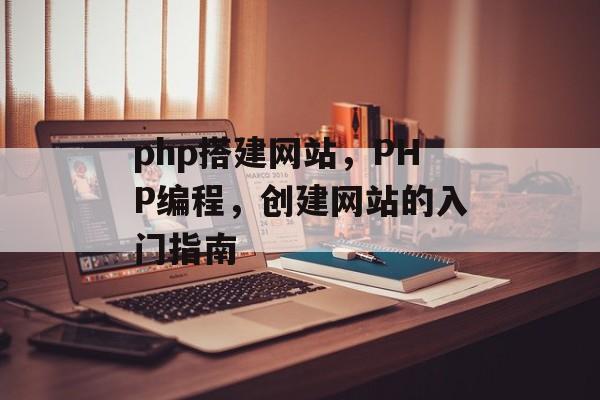 php搭建网站,PHP编程,创建网站的入门指南 php搭建网站,PHP编程,创建网站的入门指南
