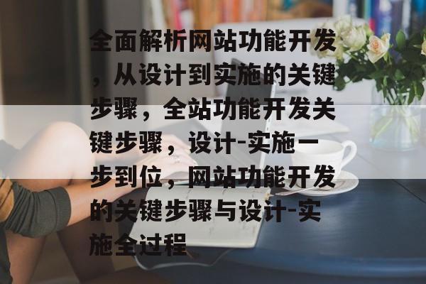 全面解析网站功能开发,从设计到实施的关键步骤,全站功能开发关键步骤,设计-实施一步到位,网站功能开发的关键步骤与设计-实施全过程 全面解析网站功能开发,从设计到实施的关键步骤,全站功能开发关键步骤,设计-实施一步到位,网站功能开发的关键步骤与设计-实施全过程