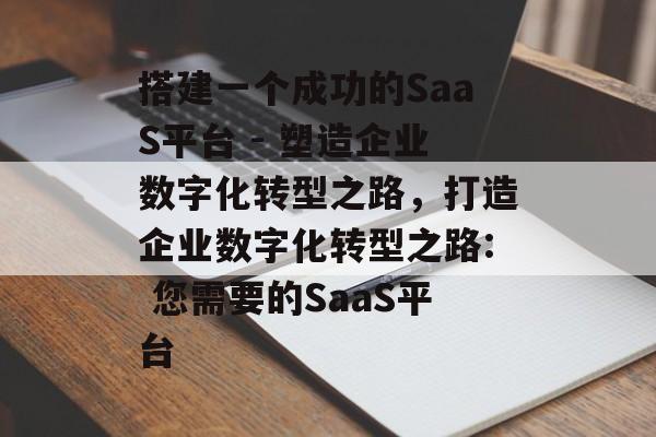 搭建一个成功的SaaS平台 - 塑造企业数字化转型之路,打造企业数字化转型之路: 您需要的SaaS平台 搭建一个成功的SaaS平台 - 塑造企业数字化转型之路,打造企业数字化转型之路: 您需要的SaaS平台