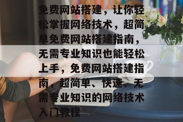 免费网站搭建,让你轻松掌握网络技术,超简单免费网站搭建指南,无需专业知识也能轻松上手,免费网站搭建指南,超简单、快速、无需专业知识的网络技术入门教程 免费网站搭建,让你轻松掌握网络技术,超简单免费网站搭建指南,无需专业知识也能轻松上手,免费网站搭建指南,超简单、快速、无需专业知识的网络技术入门教程