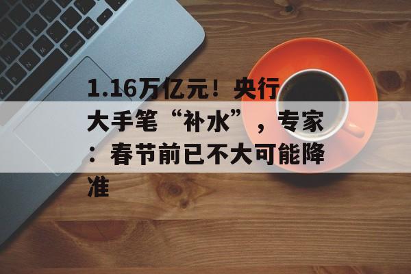 1.16万亿元！央行大手笔“补水”，专家：春节前已不大可能降准