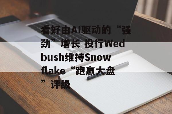 看好由AI驱动的“强劲”增长 投行Wedbush维持Snowflake“跑赢大盘”评级 看好由AI驱动的“强劲”增长 投行Wedbush维持Snowflake“跑赢大盘”评级