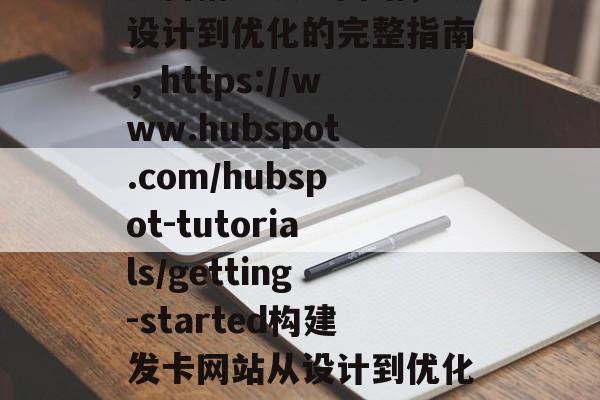 如何搭建发卡网站,从设计到优化的完整指南,https://www.hubspot.com/hubspot-tutorials/getting-started构建发卡网站从设计到优化的一些建议 如何搭建发卡网站,从设计到优化的完整指南,https://www.hubspot.com/hubspot-tutorials/getting-started构建发卡网站从设计到优化的一些建议