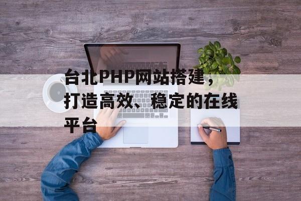 台北PHP网站搭建,打造高效、稳定的在线平台 台北PHP网站搭建,打造高效、稳定的在线平台