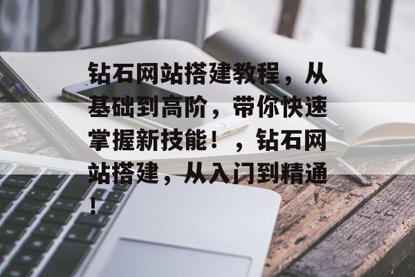 钻石网站搭建教程,从基础到高阶,带你快速掌握新技能!,钻石网站搭建,从入门到精通! 钻石网站搭建教程,从基础到高阶,带你快速掌握新技能!,钻石网站搭建,从入门到精通!