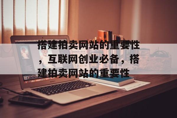 搭建拍卖网站的重要性,互联网创业必备,搭建拍卖网站的重要性 搭建拍卖网站的重要性,互联网创业必备,搭建拍卖网站的重要性