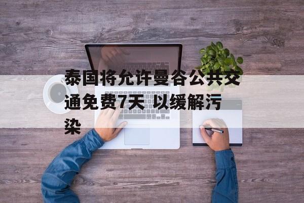 泰国将允许曼谷公共交通免费7天 以缓解污染 泰国将允许曼谷公共交通免费7天 以缓解污染