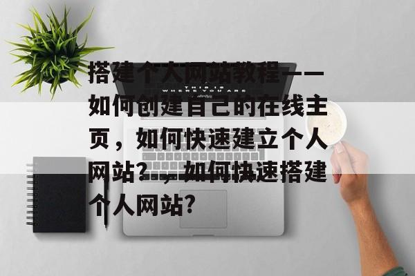 搭建个人网站教程——如何创建自己的在线主页,如何快速建立个人网站?,如何快速搭建个人网站? 搭建个人网站教程——如何创建自己的在线主页,如何快速建立个人网站?,如何快速搭建个人网站?