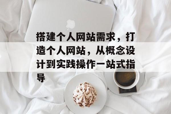 搭建个人网站需求,打造个人网站,从概念设计到实践操作一站式指导 搭建个人网站需求,打造个人网站,从概念设计到实践操作一站式指导