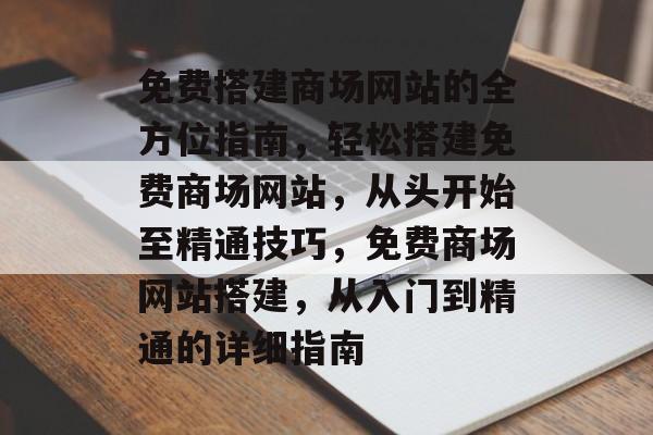 免费搭建商场网站的全方位指南,轻松搭建免费商场网站,从头开始至精通技巧,免费商场网站搭建,从入门到精通的详细指南 免费搭建商场网站的全方位指南,轻松搭建免费商场网站,从头开始至精通技巧,免费商场网站搭建,从入门到精通的详细指南