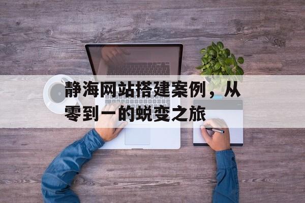 静海网站搭建案例,从零到一的蜕变之旅 静海网站搭建案例,从零到一的蜕变之旅