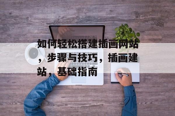 如何轻松搭建插画网站,步骤与技巧,插画建站,基础指南 如何轻松搭建插画网站,步骤与技巧,插画建站,基础指南