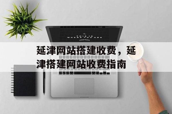 延津网站搭建收费，延津搭建网站收费指南