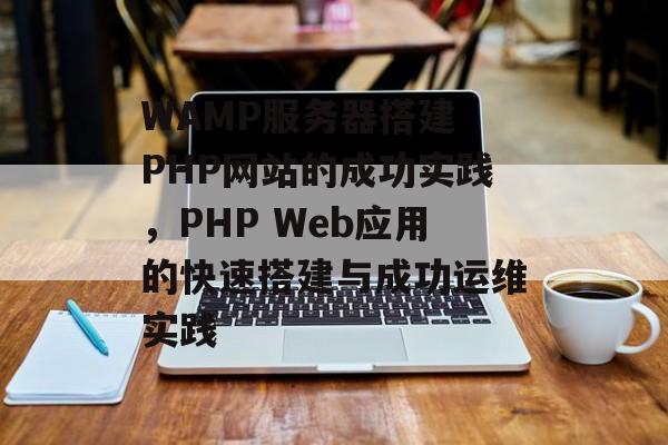 WAMP服务器搭建 PHP网站的成功实践,PHP Web应用的快速搭建与成功运维实践 WAMP服务器搭建 PHP网站的成功实践,PHP Web应用的快速搭建与成功运维实践