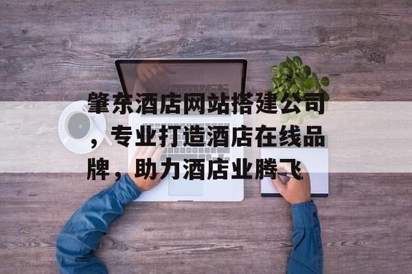 肇东酒店网站搭建公司,专业打造酒店在线品牌,助力酒店业腾飞 肇东酒店网站搭建公司,专业打造酒店在线品牌,助力酒店业腾飞
