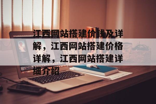 江西网站搭建价钱及详解,江西网站搭建价格详解,江西网站搭建详细介绍 江西网站搭建价钱及详解,江西网站搭建价格详解,江西网站搭建详细介绍