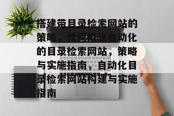 搭建带目录检索网站的策略,如何构建自动化的目录检索网站,策略与实施指南,自动化目录检索网站构建与实施指南 搭建带目录检索网站的策略,如何构建自动化的目录检索网站,策略与实施指南,自动化目录检索网站构建与实施指南
