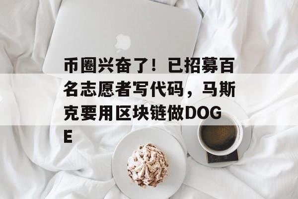 币圈兴奋了!已招募百名志愿者写代码,马斯克要用区块链做DOGE 币圈兴奋了!已招募百名志愿者写代码,马斯克要用区块链做DOGE