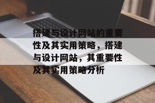 搭建与设计网站的重要性及其实用策略,搭建与设计网站,其重要性及其实用策略分析 搭建与设计网站的重要性及其实用策略,搭建与设计网站,其重要性及其实用策略分析