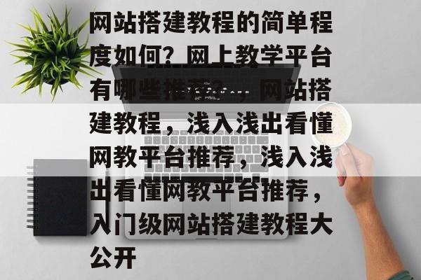 网站搭建教程的简单程度如何?网上教学平台有哪些推荐?,网站搭建教程,浅入浅出看懂网教平台推荐,浅入浅出看懂网教平台推荐,入门级网站搭建教程大公开 网站搭建教程的简单程度如何?网上教学平台有哪些推荐?,网站搭建教程,浅入浅出看懂网教平台推荐,浅入浅出看懂网教平台推荐,入门级网站搭建教程大公开