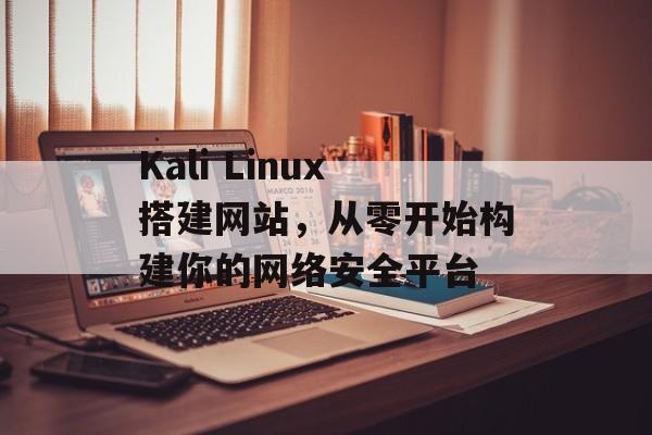 Kali Linux搭建网站,从零开始构建你的网络安全平台 Kali Linux搭建网站,从零开始构建你的网络安全平台