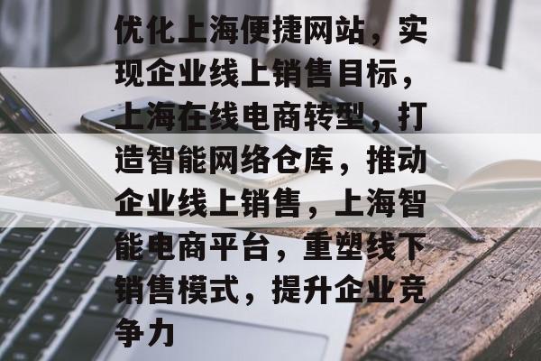优化上海便捷网站,实现企业线上销售目标,上海在线电商转型,打造智能网络仓库,推动企业线上销售,上海智能电商平台,重塑线下销售模式,提升企业竞争力 优化上海便捷网站,实现企业线上销售目标,上海在线电商转型,打造智能网络仓库,推动企业线上销售,上海智能电商平台,重塑线下销售模式,提升企业竞争力