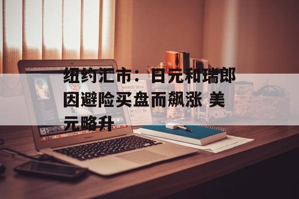 纽约汇市:日元和瑞郎因避险买盘而飙涨 美元略升 纽约汇市:日元和瑞郎因避险买盘而飙涨 美元略升
