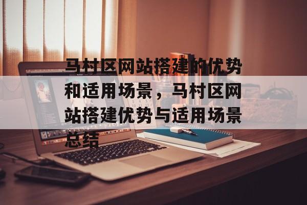 马村区网站搭建的优势和适用场景,马村区网站搭建优势与适用场景总结 马村区网站搭建的优势和适用场景,马村区网站搭建优势与适用场景总结