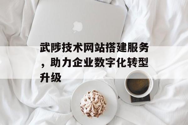 武陟技术网站搭建服务,助力企业数字化转型升级 武陟技术网站搭建服务,助力企业数字化转型升级