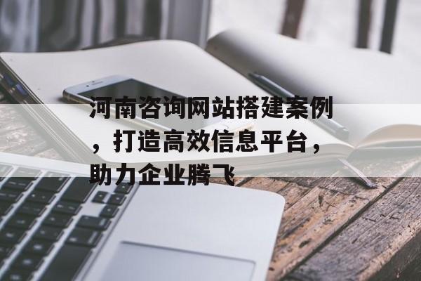 河南咨询网站搭建案例,打造高效信息平台,助力企业腾飞 河南咨询网站搭建案例,打造高效信息平台,助力企业腾飞