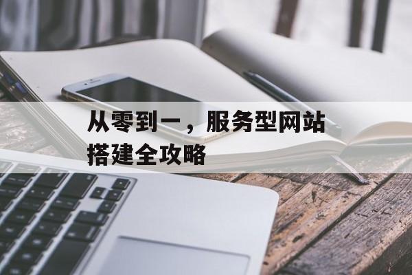 从零到一,服务型网站搭建全攻略 从零到一,服务型网站搭建全攻略