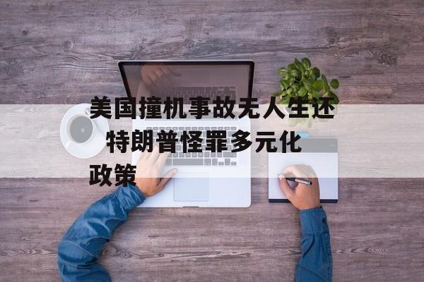 美国撞机事故无人生还  特朗普怪罪多元化政策 美国撞机事故无人生还  特朗普怪罪多元化政策