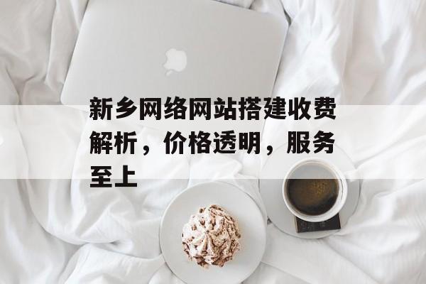 新乡网络网站搭建收费解析,价格透明,服务至上 新乡网络网站搭建收费解析,价格透明,服务至上