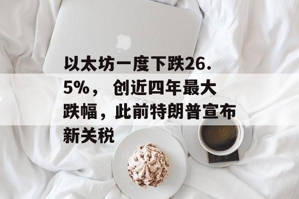 以太坊一度下跌26.5%, 创近四年最大跌幅,此前特朗普宣布新关税 以太坊一度下跌26.5%, 创近四年最大跌幅,此前特朗普宣布新关税