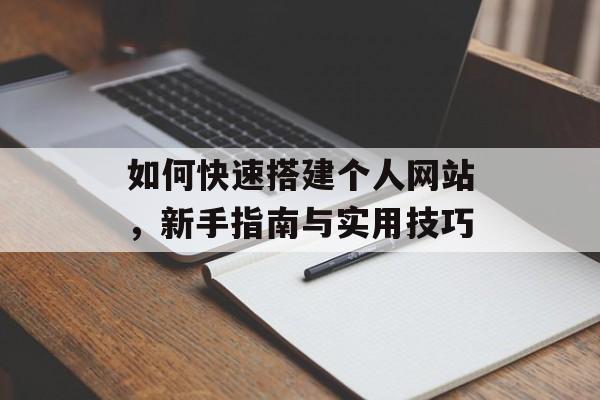 如何快速搭建个人网站,新手指南与实用技巧 如何快速搭建个人网站,新手指南与实用技巧