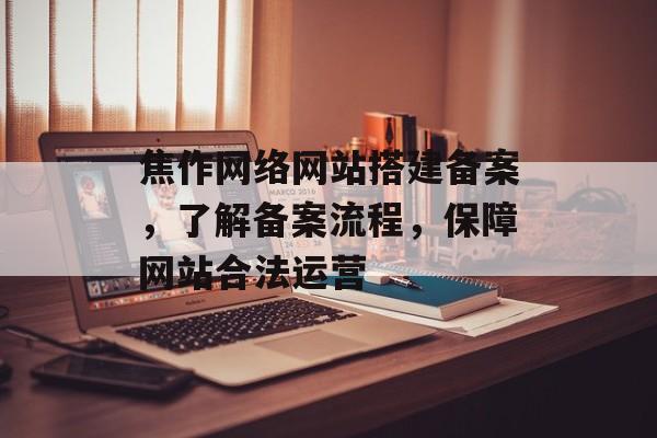焦作网络网站搭建备案,了解备案流程,保障网站合法运营 焦作网络网站搭建备案,了解备案流程,保障网站合法运营