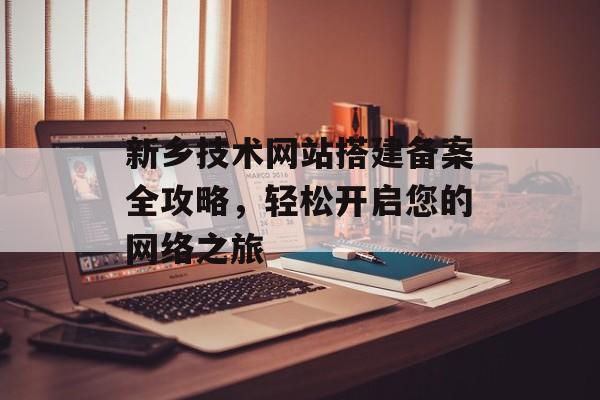 新乡技术网站搭建备案全攻略，轻松开启您的网络之旅
