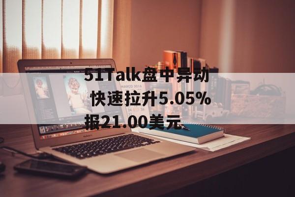 51Talk盘中异动 快速拉升5.05%报21.00美元
